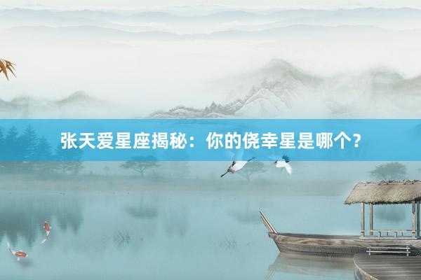 张天爱星座揭秘：你的侥幸星是哪个？