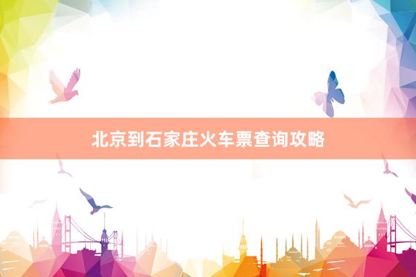 北京到石家庄火车票查询攻略
