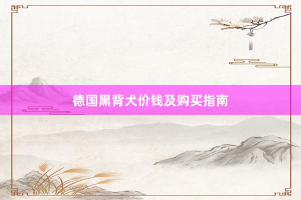 德国黑背犬价钱及购买指南